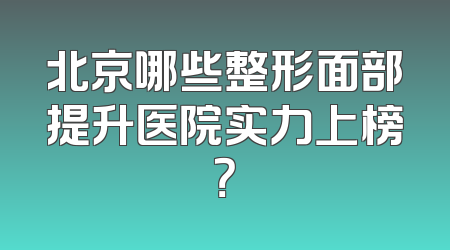 北京哪些整形面部提升医院实力上榜？