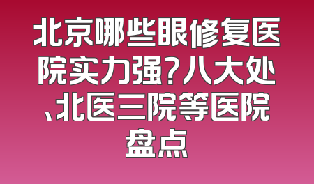 北京哪些眼修复医院实力强？八大处、北医三院等医院盘点