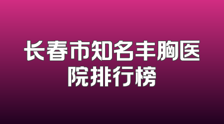 长春市知名丰胸医院排行榜