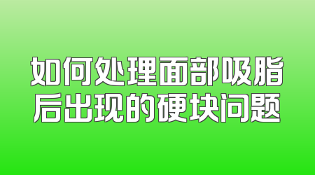 如何处理面部吸脂后出现的硬块问题