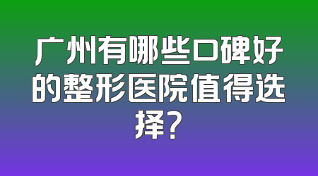 广州有哪些口碑好的整形医院值得选择？