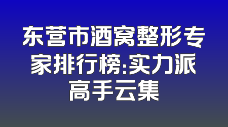 东营市酒窝整形专家排行榜：实力派高手云集