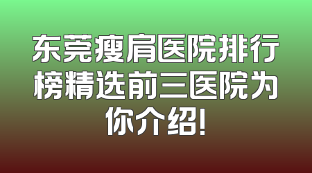 东莞瘦肩医院排行榜精选前三医院为你介绍!