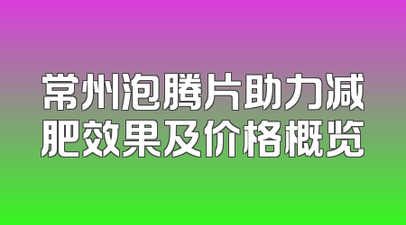 常州泡腾片助力减肥效果及价格概览