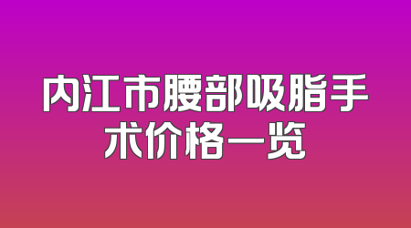 内江市腰部吸脂手术价格一览