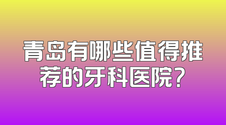 青岛有哪些值得推荐的牙科医院？