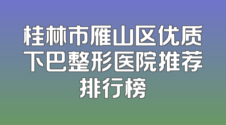 桂林市雁山区优质下巴整形医院推荐排行榜