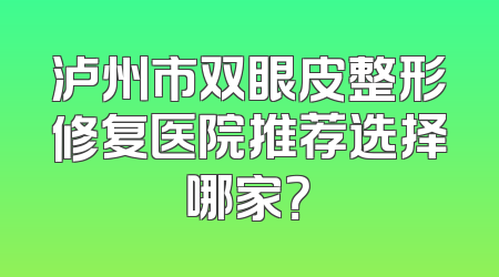 泸州市双眼皮整形修复医院推荐选择哪家？