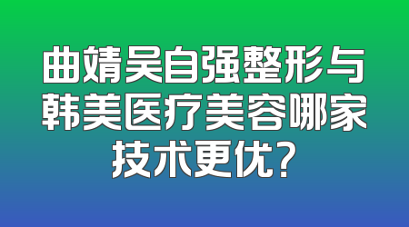 曲靖吴自强整形与韩美医疗美容哪家技术更优？
