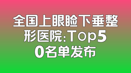 全国上眼睑下垂整形医院：Top50名单发布
