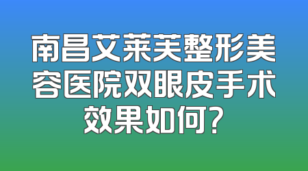 南昌艾莱芙整形美容医院双眼皮手术效果如何？