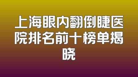 上海眼内翻倒睫医院排名前十榜单揭晓