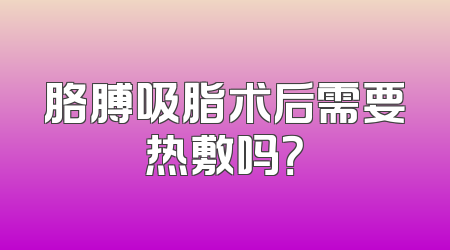 胳膊吸脂术后需要热敷吗？