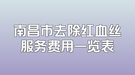 南昌市去除红血丝服务费用一览表