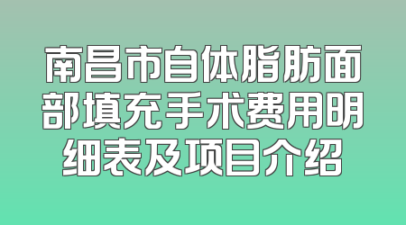 南昌市自体脂肪面部填充手术费用明细表及项目介绍