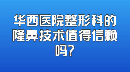 华西医院整形科的隆鼻技术值得信赖吗？