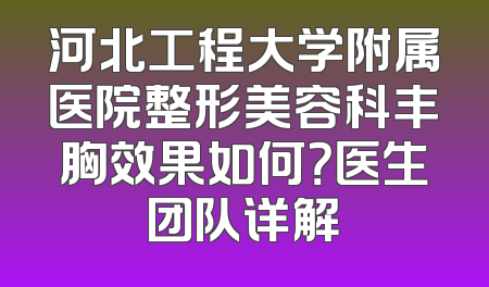 河北工程大学附属医院整形美容科丰胸效果如何？医生团队详解