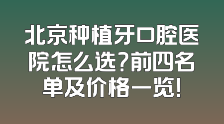 北京种植牙口腔医院怎么选？前四名单及价格一览！