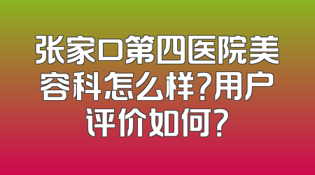 张家口第四医院美容科怎么样？用户评价如何？