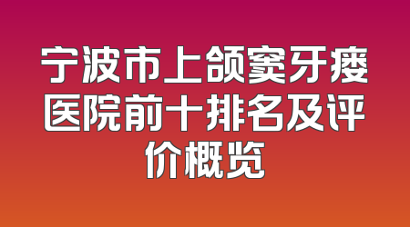 宁波市上颌窦牙瘘医院前十排名及评价概览