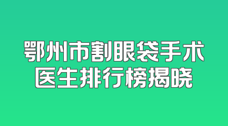 鄂州市割眼袋手术医生排行榜揭晓