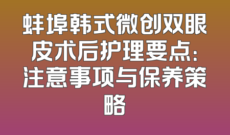 蚌埠韩式微创双眼皮术后护理要点：注意事项与保养策略