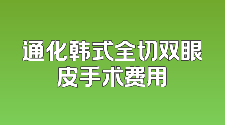 通化韩式全切双眼皮手术费用