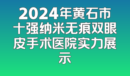 2024年黄石市十强纳米无痕双眼皮手术医院实力展示