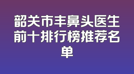 韶关市丰鼻头医生前十排行榜推荐名单