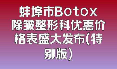蚌埠市Botox除皱整形科优惠价格表盛大发布(特别版)