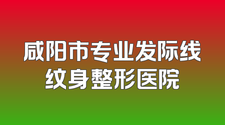 咸阳市专业发际线纹身整形医院