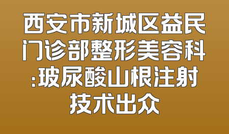 西安市新城区益民门诊部整形美容科：玻尿酸山根注射技术出众