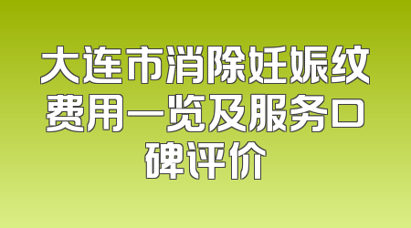 大连市消除妊娠纹费用一览及服务口碑评价