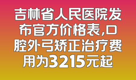 吉林省人民医院发布官方价格表，口腔外弓矫正治疗费用为3215元起