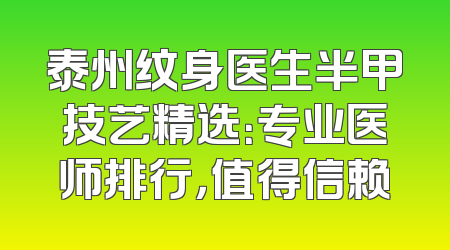 泰州纹身医生半甲技艺精选：专业医师排行，值得信赖