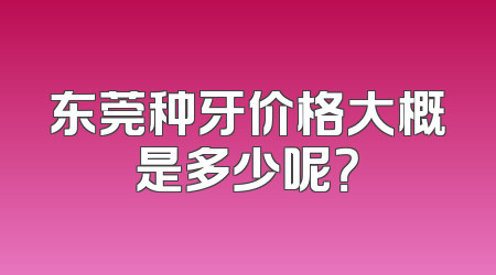 东莞种牙价格大概是多少呢？