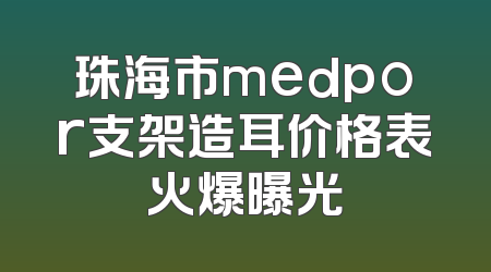 珠海市medpor支架造耳价格表火爆曝光