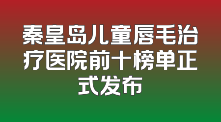 秦皇岛儿童唇毛治疗医院前十榜单正式发布