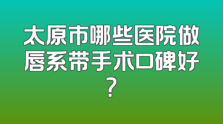 太原市哪些医院做唇系带手术口碑好？