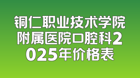 铜仁职业技术学院附属医院口腔科2025年价格表