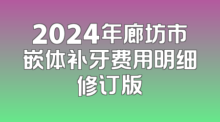 2024年廊坊市嵌体补牙费用明细修订版