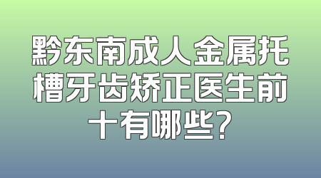 黔东南成人金属托槽牙齿矫正医生前十有哪些？