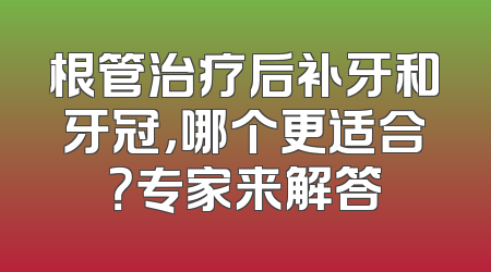 根管治疗后补牙和牙冠，哪个更适合？专家来解答