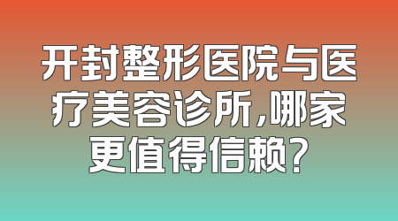 开封整形医院与医疗美容诊所，哪家更值得信赖？