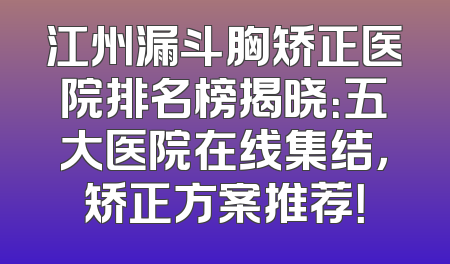江州漏斗胸矫正医院排名榜揭晓：五大医院在线集结，矫正方案推荐！