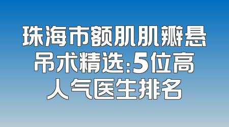 珠海市额肌肌瓣悬吊术精选：5位高人气医生排名