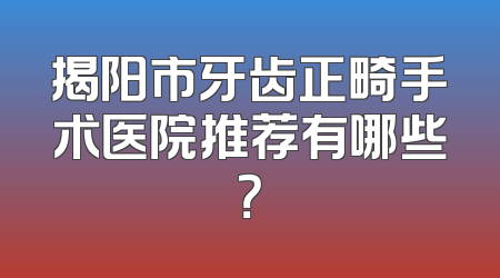 揭阳市牙齿正畸手术医院推荐有哪些？