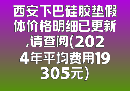 西安下巴硅胶垫假体价格明细已更新，请查阅（2024年平均费用19305元）