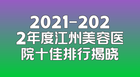 2021-2022年度江州美容医院十佳排行揭晓