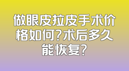 做眼皮拉皮手术价格如何？术后多久能恢复？